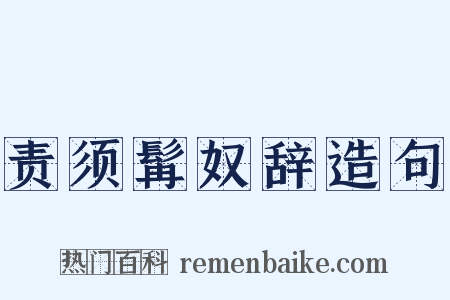 责须髯奴辞造句是什么意思的图片